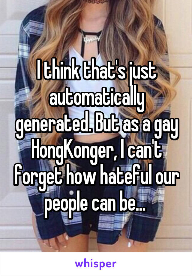 I think that's just automatically generated. But as a gay HongKonger, I can't forget how hateful our people can be... 