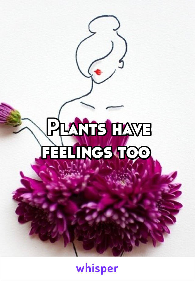 Plants have feelings too 