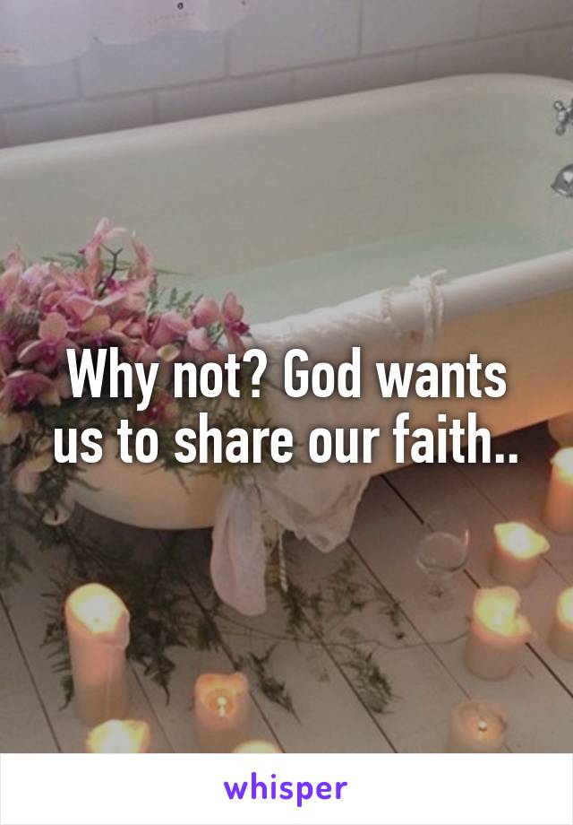 Why not? God wants us to share our faith..