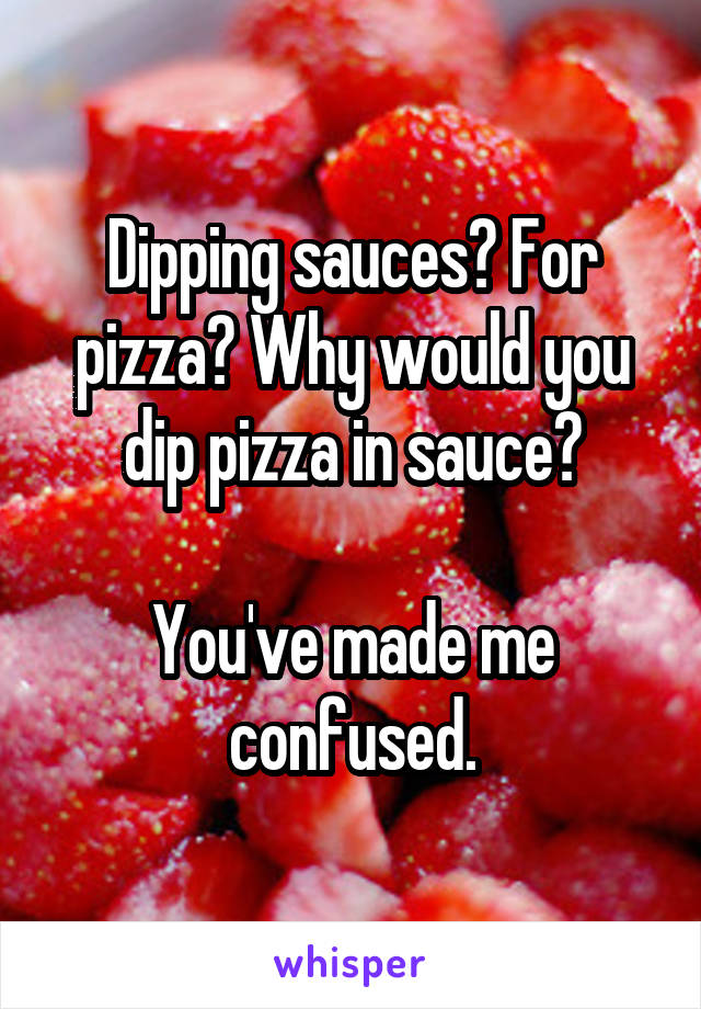 Dipping sauces? For pizza? Why would you dip pizza in sauce?

You've made me confused.