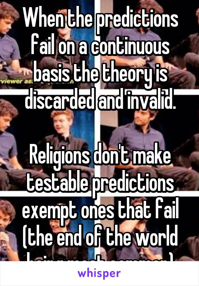 When the predictions fail on a continuous basis the theory is discarded and invalid.

Religions don't make testable predictions exempt ones that fail (the end of the world being most common)