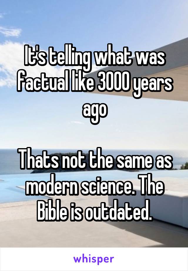 It's telling what was factual like 3000 years ago

Thats not the same as modern science. The Bible is outdated.