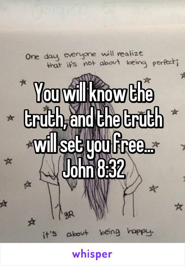 You will know the truth, and the truth will set you free...
John 8:32