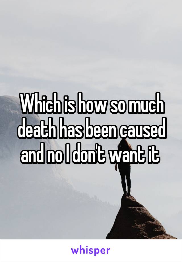 Which is how so much death has been caused and no I don't want it 