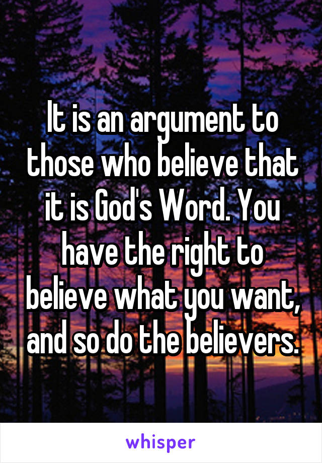 It is an argument to those who believe that it is God's Word. You have the right to believe what you want, and so do the believers.