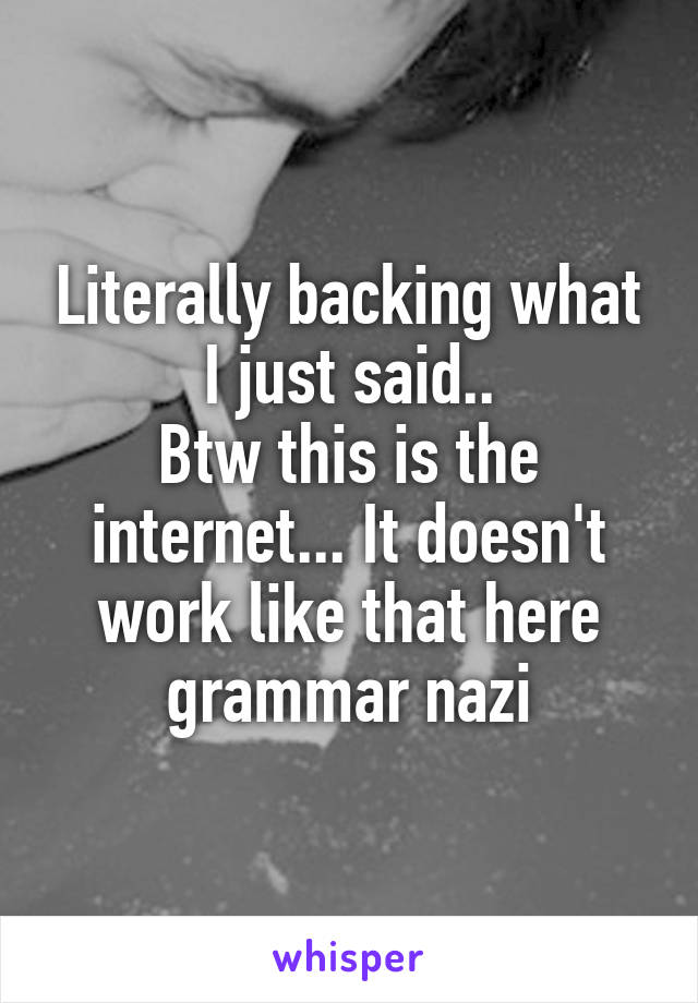 Literally backing what I just said..
Btw this is the internet... It doesn't work like that here grammar nazi