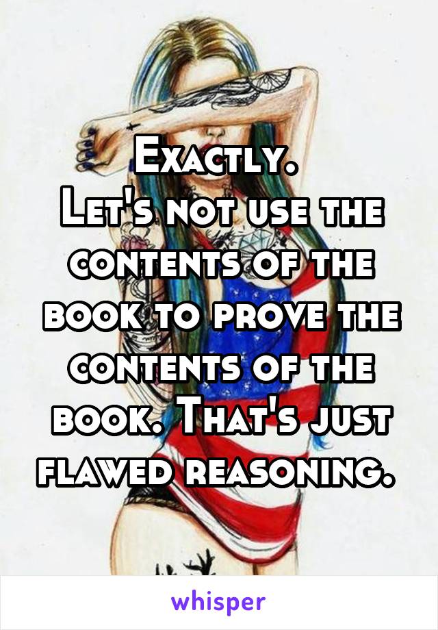 Exactly. 
Let's not use the contents of the book to prove the contents of the book. That's just flawed reasoning. 