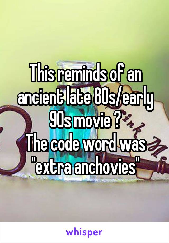 This reminds of an ancient late 80s/early 90s movie 😄
The code word was "extra anchovies"