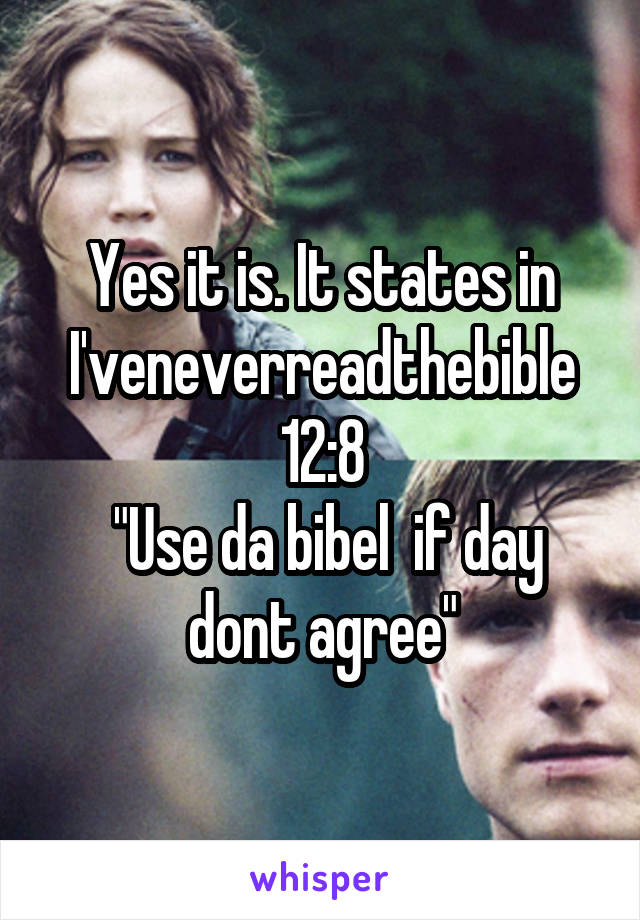 Yes it is. It states in I'veneverreadthebible 12:8
 "Use da bibel  if day dont agree"