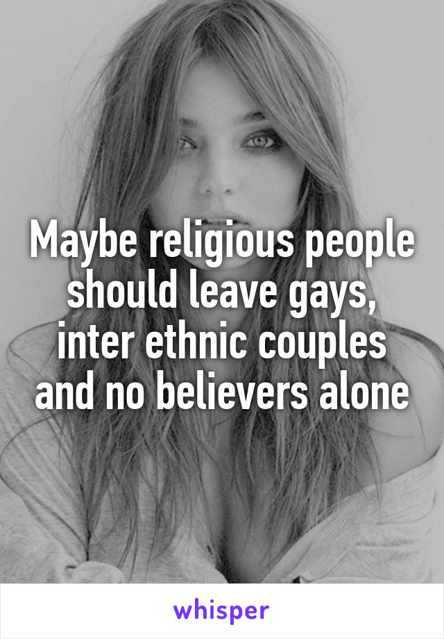 Maybe religious people should leave gays, inter ethnic couples and no believers alone