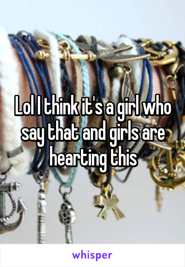 Lol I think it's a girl who say that and girls are hearting this