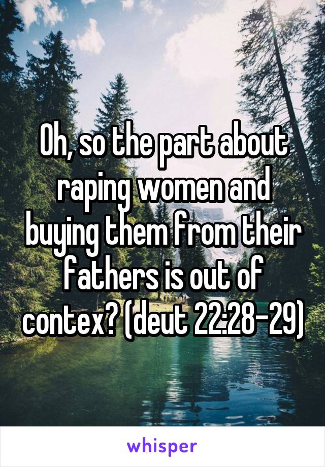 Oh, so the part about raping women and buying them from their fathers is out of contex? (deut 22:28-29)