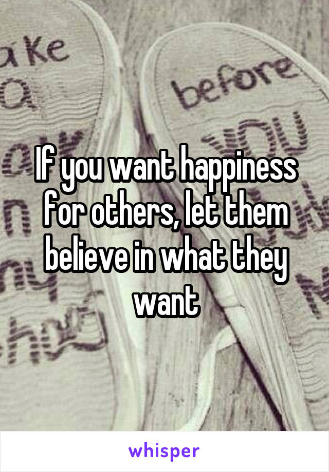 If you want happiness for others, let them believe in what they want