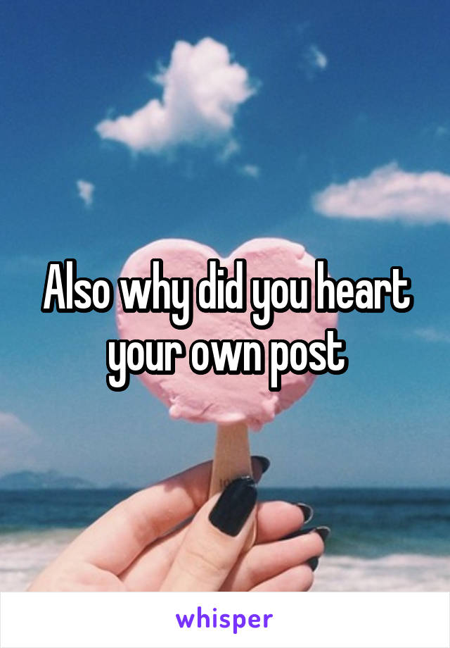 Also why did you heart your own post