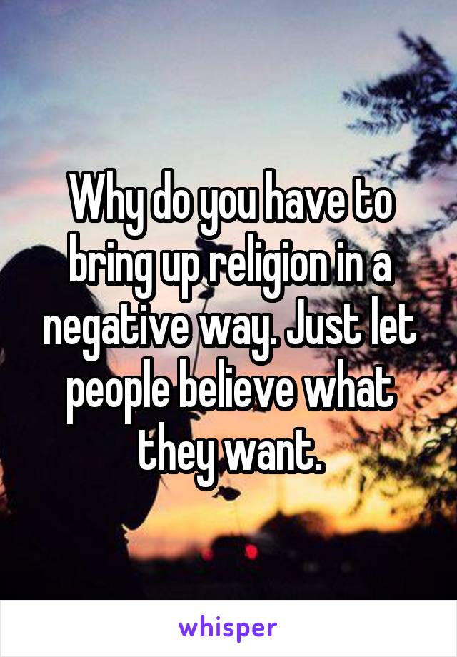 Why do you have to bring up religion in a negative way. Just let people believe what they want.