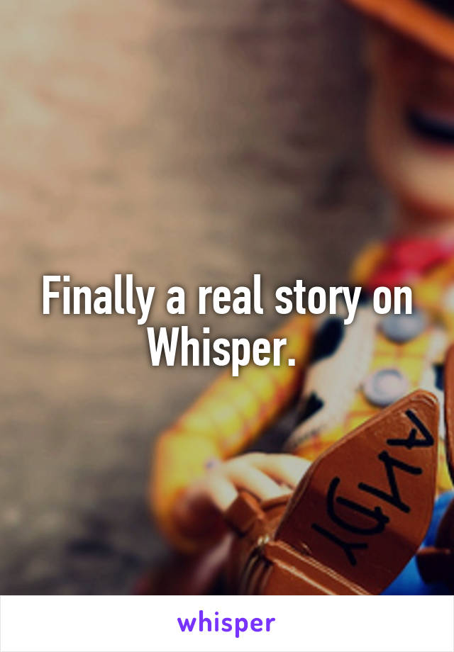 Finally a real story on Whisper. 