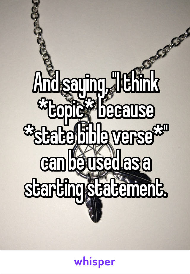 And saying, "I think *topic* because *state bible verse*" can be used as a starting statement.