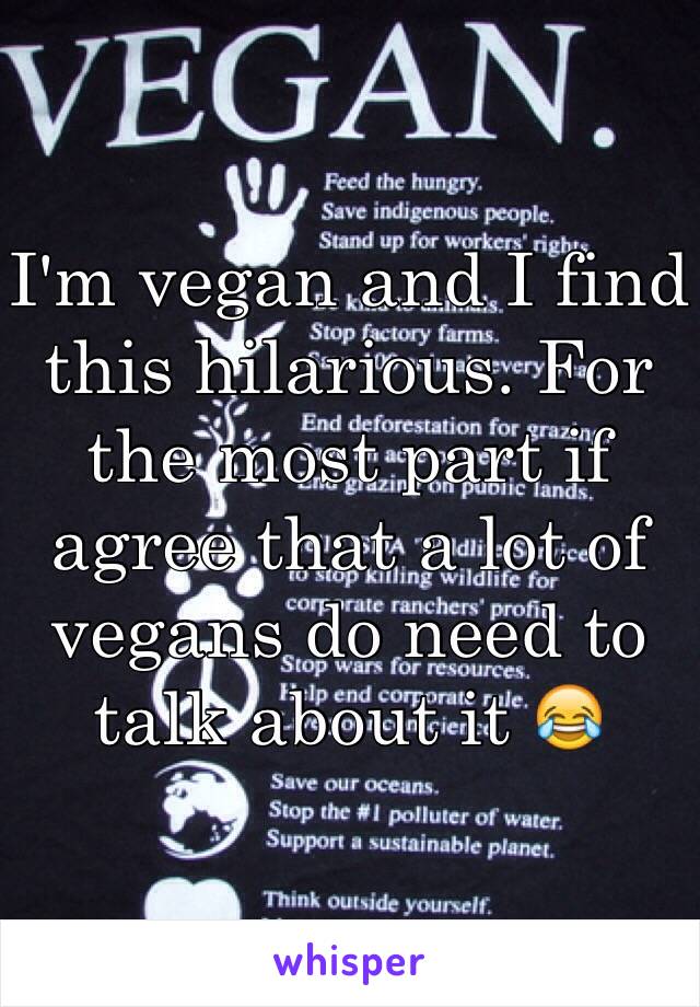 I'm vegan and I find this hilarious. For the most part if agree that a lot of vegans do need to talk about it 😂