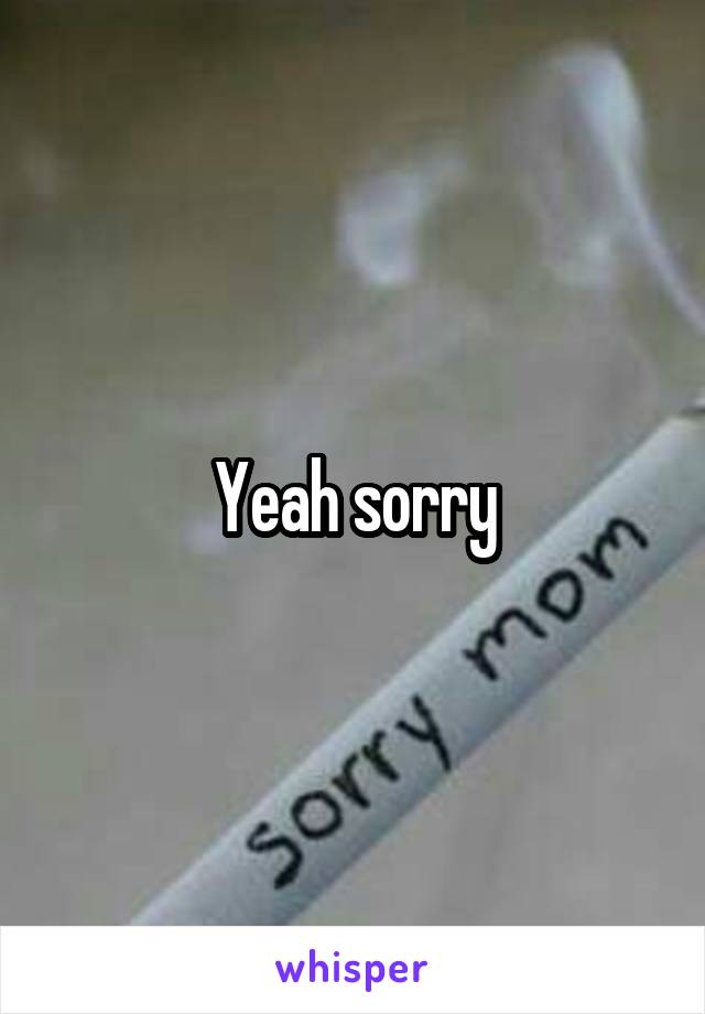 Yeah sorry