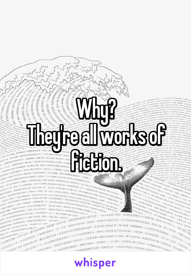 Why?
They're all works of fiction.