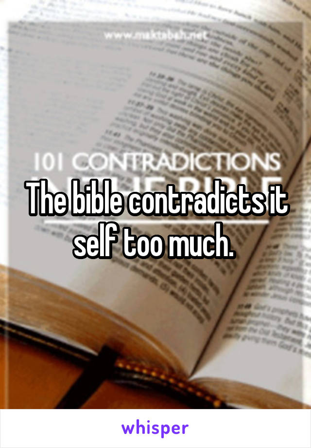 The bible contradicts it self too much. 