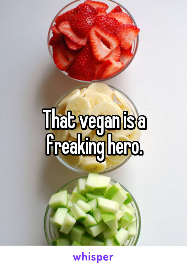 That vegan is a freaking hero.