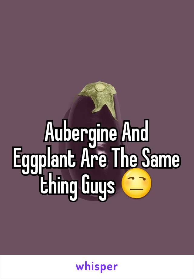 Aubergine And Eggplant Are The Same thing Guys 😒