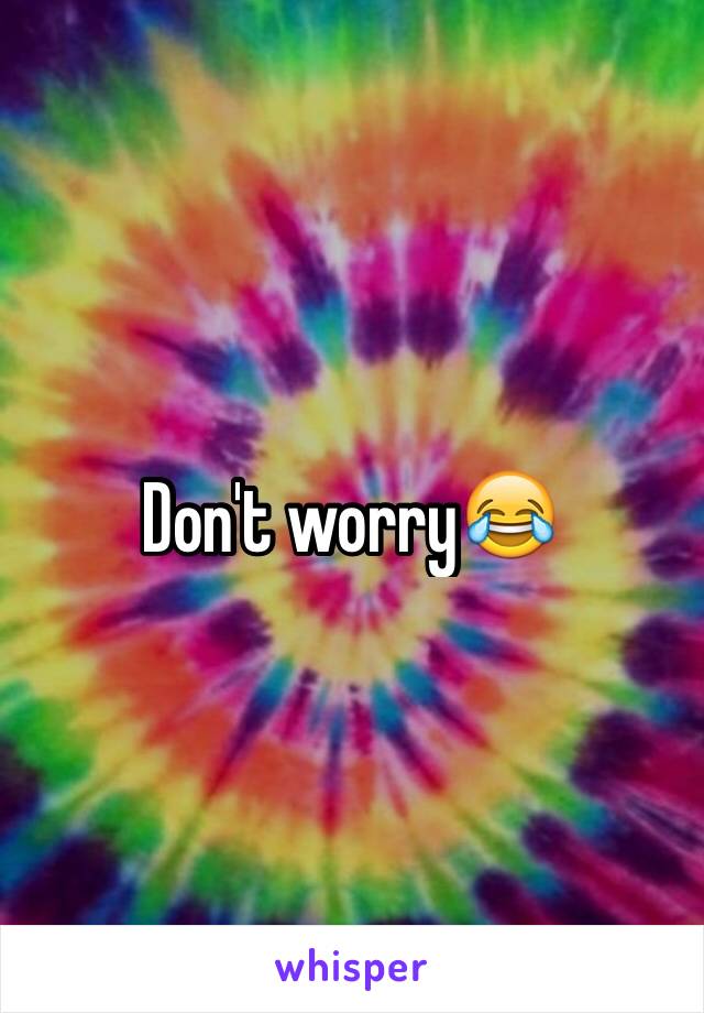 Don't worry😂