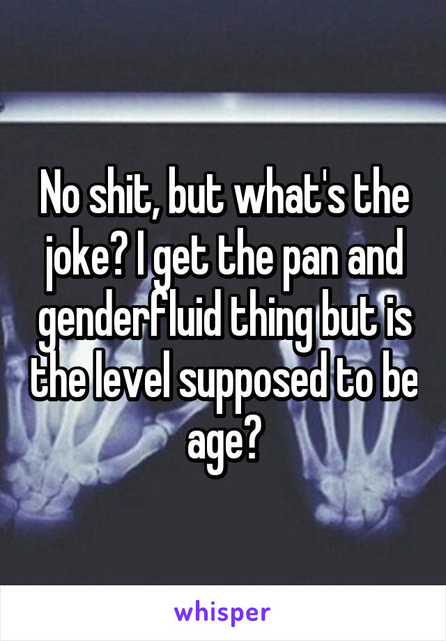 No shit, but what's the joke? I get the pan and genderfluid thing but is the level supposed to be age?