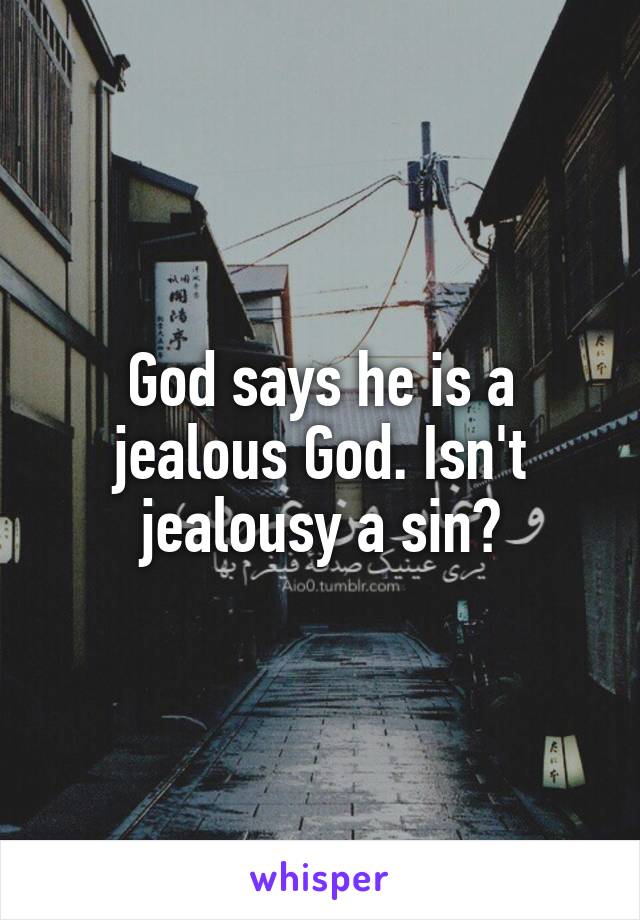 God says he is a jealous God. Isn't jealousy a sin?