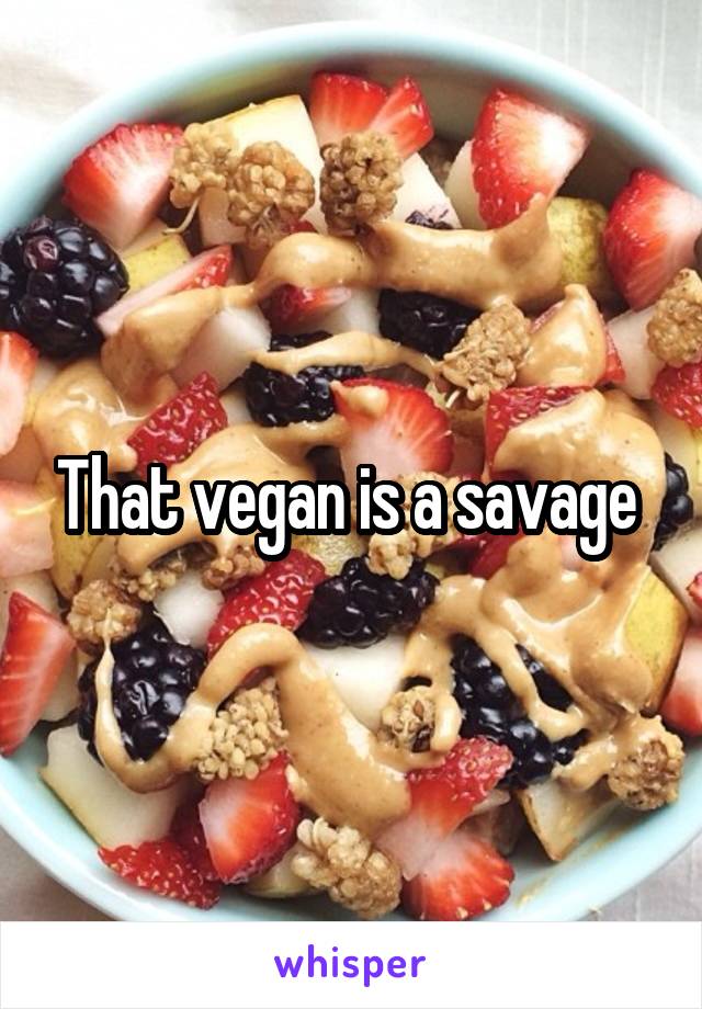 That vegan is a savage 