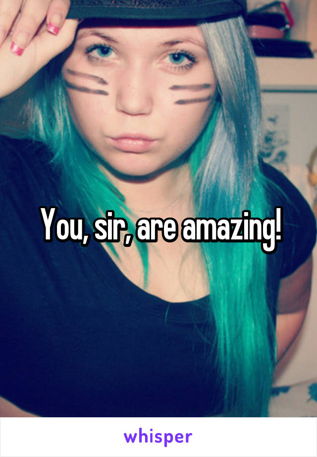 You, sir, are amazing!