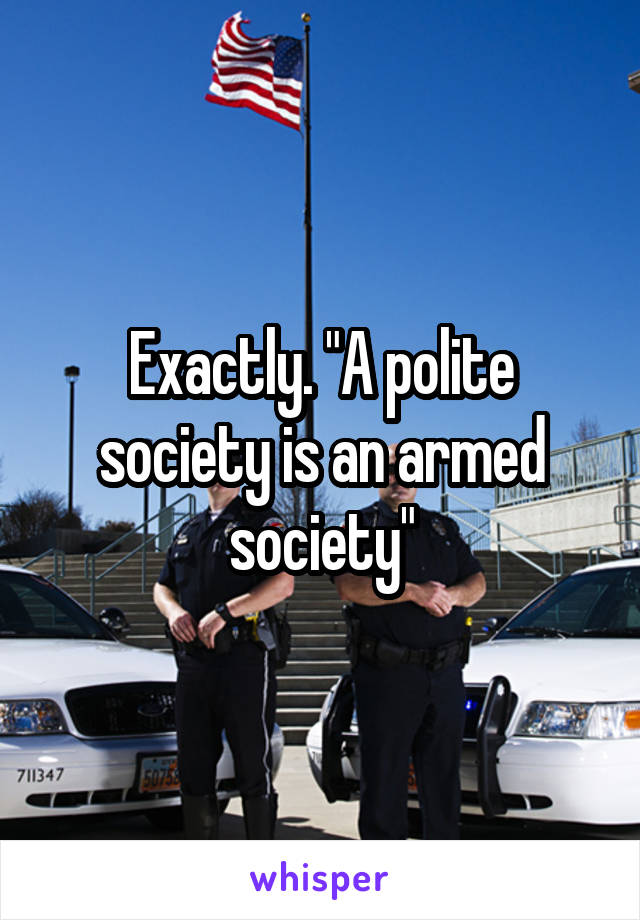 Exactly. "A polite society is an armed society"