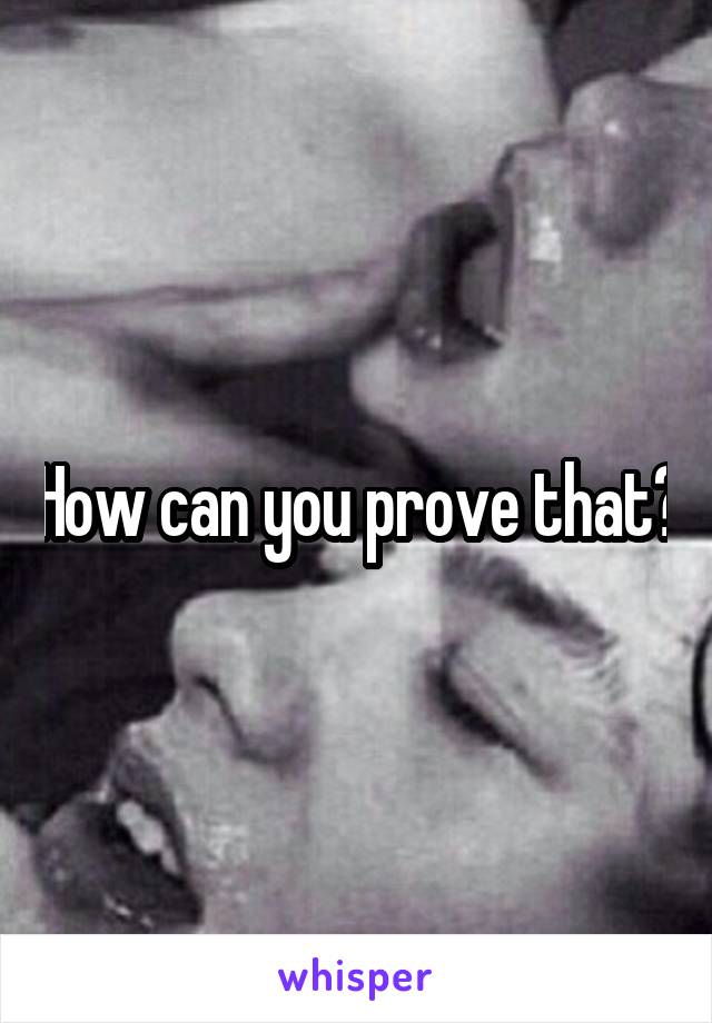 How can you prove that?