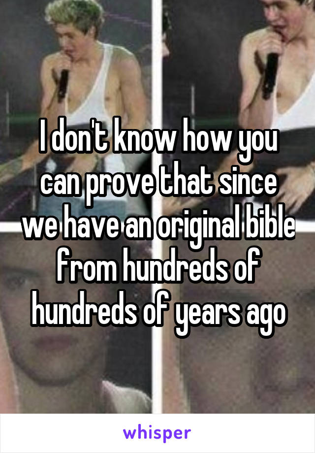 I don't know how you can prove that since we have an original bible from hundreds of hundreds of years ago