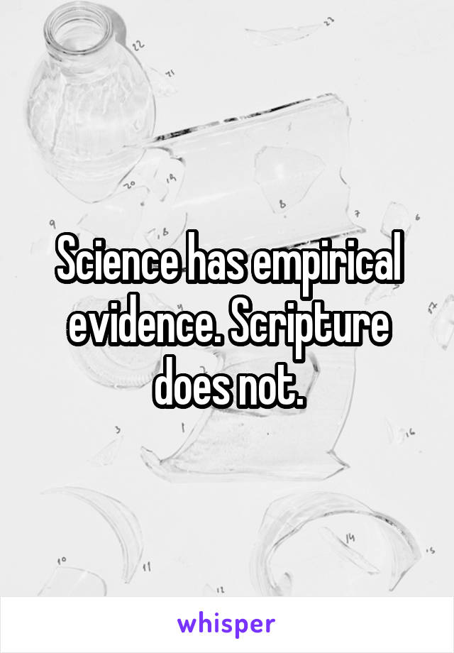 Science has empirical evidence. Scripture does not.