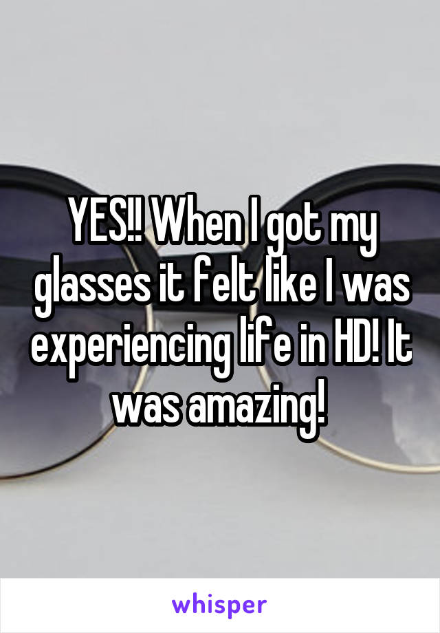 YES!! When I got my glasses it felt like I was experiencing life in HD! It was amazing! 