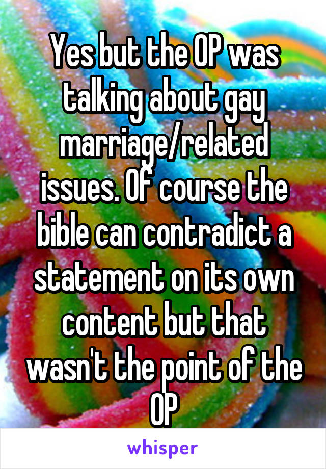 Yes but the OP was talking about gay marriage/related issues. Of course the bible can contradict a statement on its own content but that wasn't the point of the OP