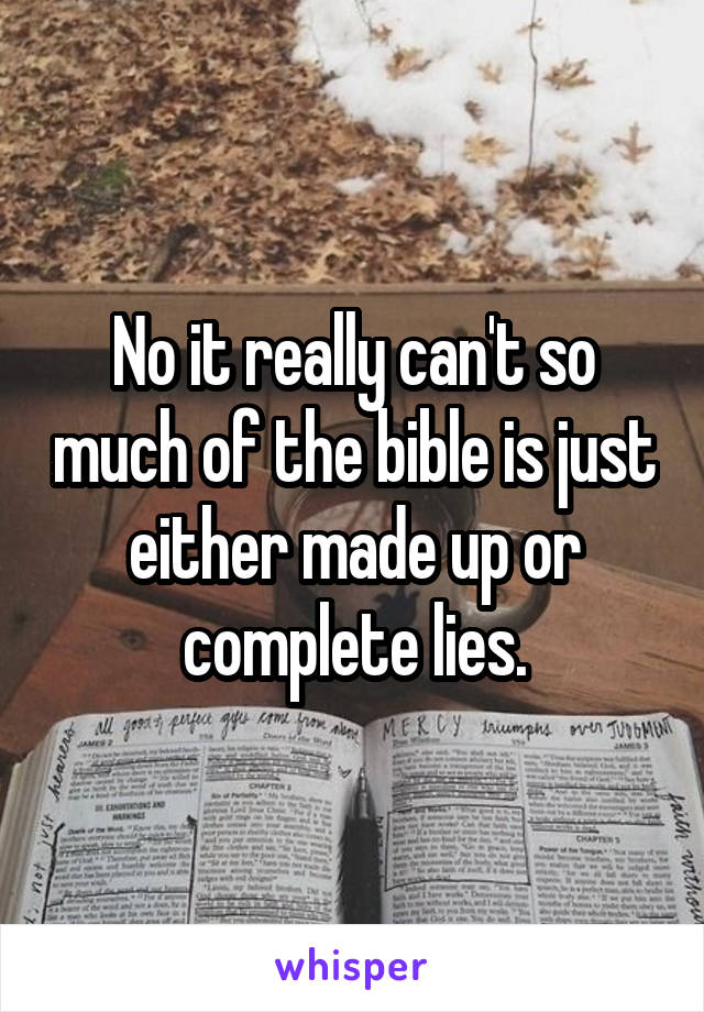 No it really can't so much of the bible is just either made up or complete lies.