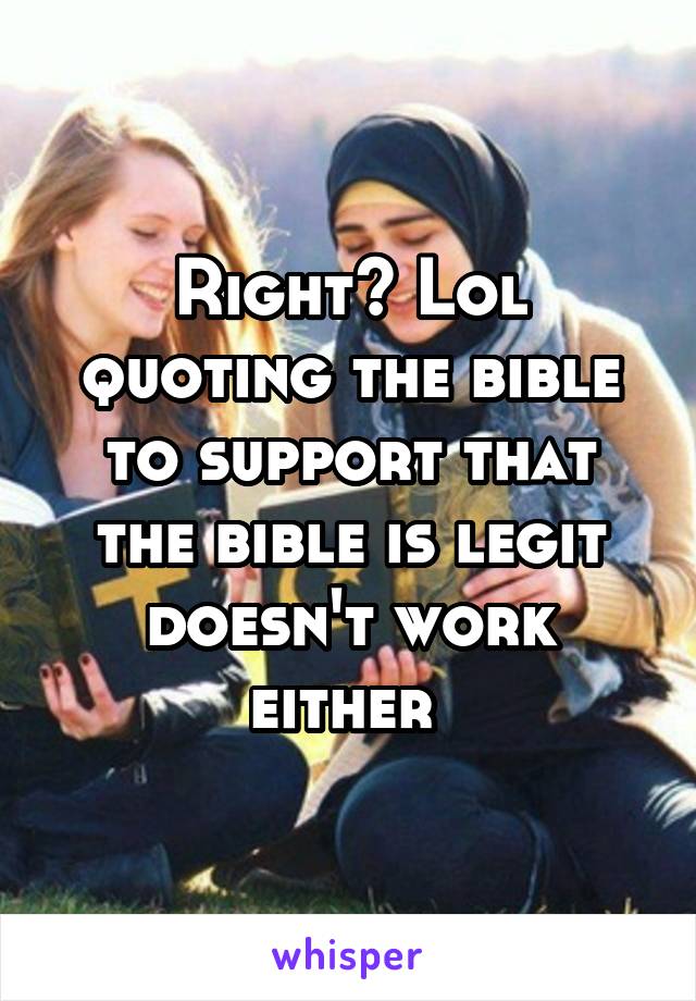 Right? Lol quoting the bible to support that the bible is legit doesn't work either 