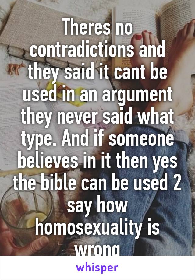 Theres no contradictions and they said it cant be used in an argument they never said what type. And if someone believes in it then yes the bible can be used 2 say how homosexuality is wrong