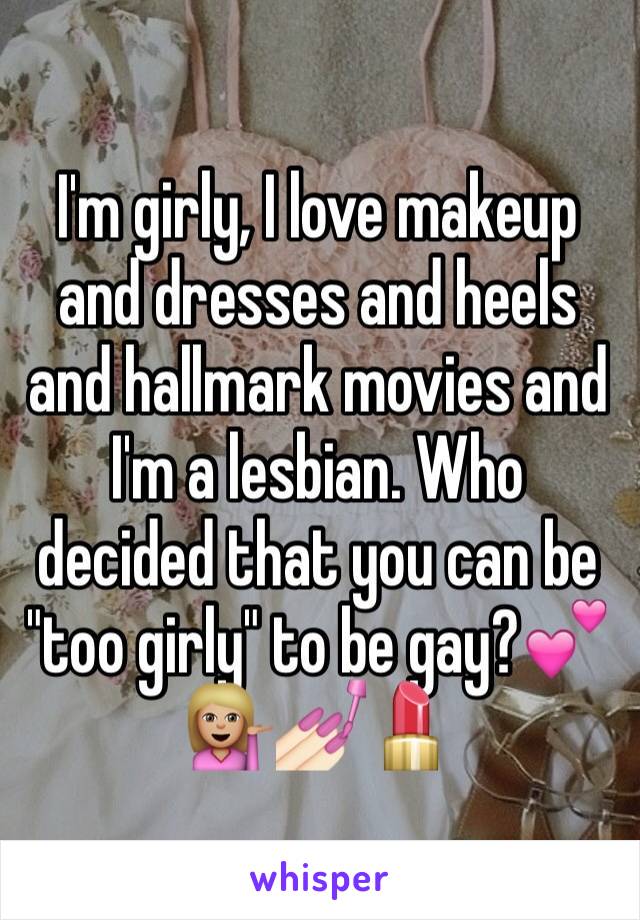 I'm girly, I love makeup and dresses and heels and hallmark movies and I'm a lesbian. Who decided that you can be "too girly" to be gay?💕💁🏼💅🏻💄
