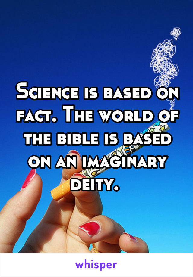 Science is based on fact. The world of the bible is based on an imaginary deity. 