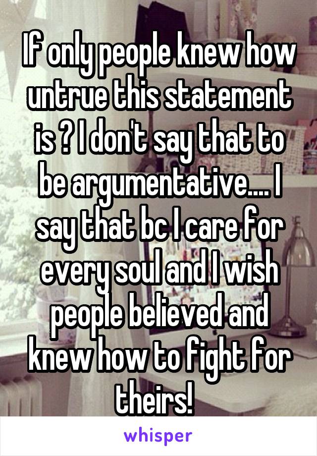 If only people knew how untrue this statement is 😢 I don't say that to be argumentative.... I say that bc I care for every soul and I wish people believed and knew how to fight for theirs!  