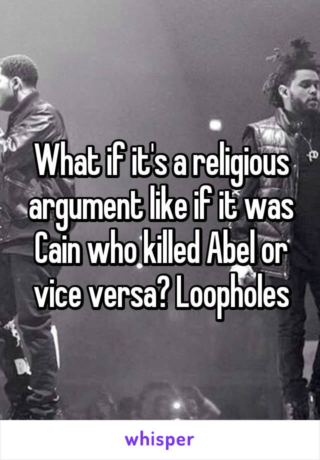 What if it's a religious argument like if it was Cain who killed Abel or vice versa? Loopholes