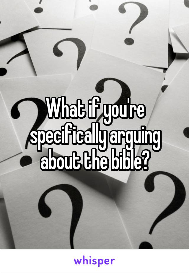 What if you're specifically arguing about the bible?