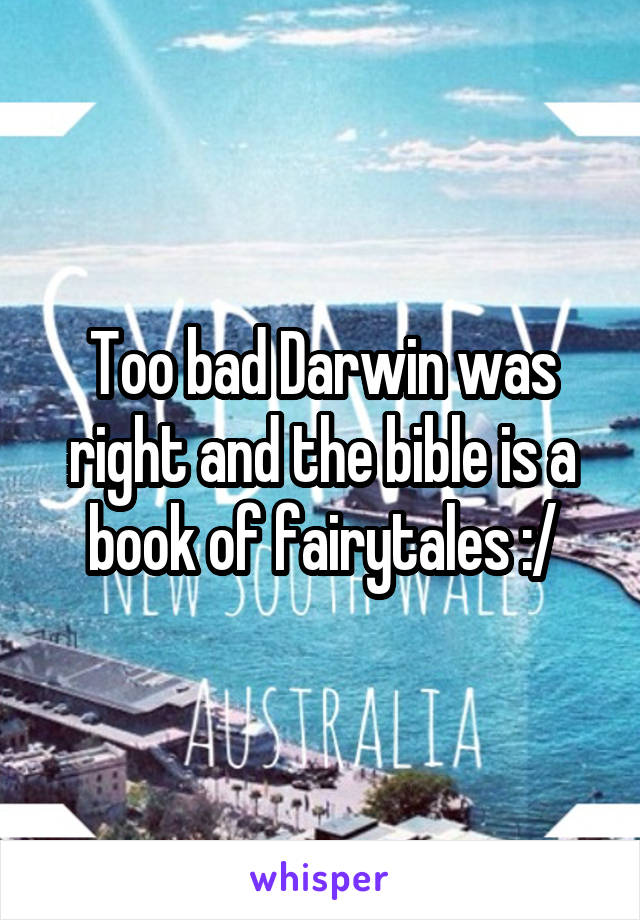 Too bad Darwin was right and the bible is a book of fairytales :/