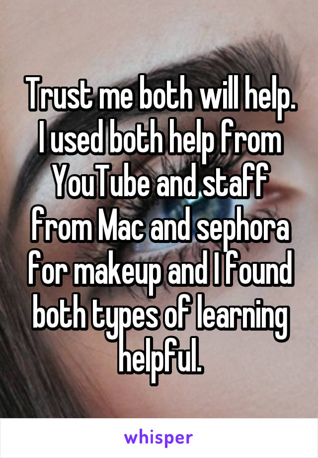 Trust me both will help. I used both help from YouTube and staff from Mac and sephora for makeup and I found both types of learning helpful.