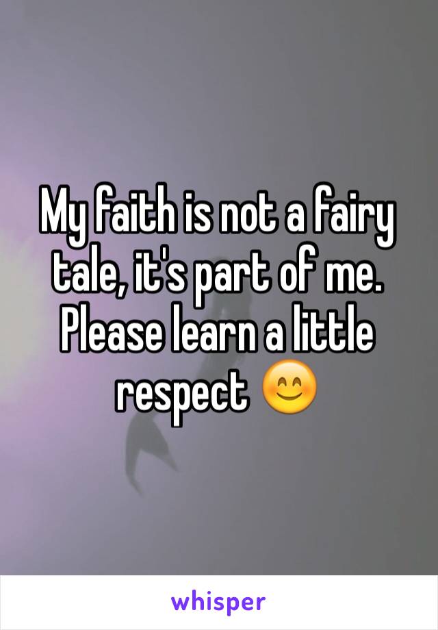 My faith is not a fairy tale, it's part of me.
Please learn a little respect 😊