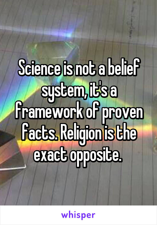 Science is not a belief system, it's a framework of proven facts. Religion is the exact opposite. 